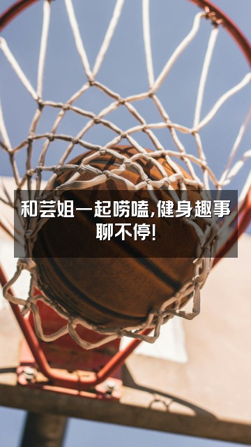 抖音芸姐健身课堂视频封面：和芸姐一起唠嗑，健身趣事聊不停！